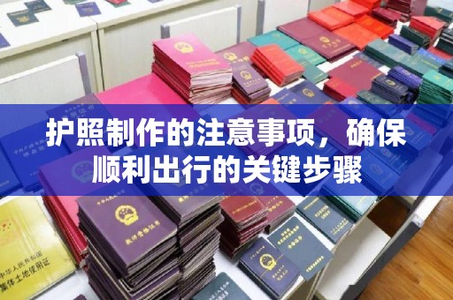 萝北护照制作的注意事项，确保顺利出行的关键步骤